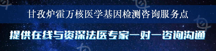 甘孜炉霍万核医学基因检测咨询服务点